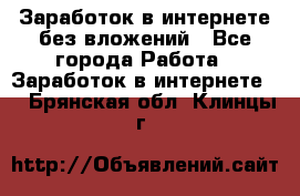 Заработок в интернете без вложений - Все города Работа » Заработок в интернете   . Брянская обл.,Клинцы г.